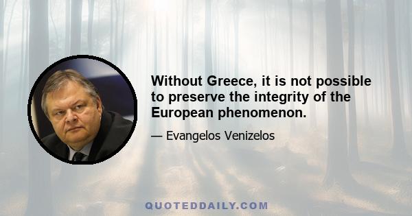 Without Greece, it is not possible to preserve the integrity of the European phenomenon.