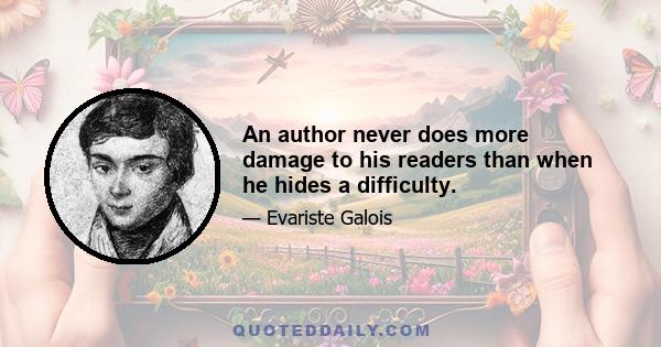 An author never does more damage to his readers than when he hides a difficulty.