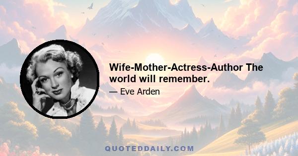 Wife-Mother-Actress-Author The world will remember.