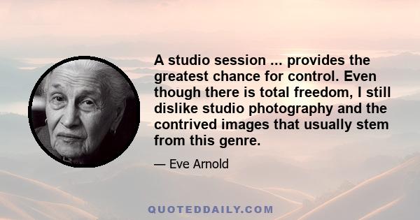 A studio session ... provides the greatest chance for control. Even though there is total freedom, I still dislike studio photography and the contrived images that usually stem from this genre.