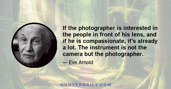 If the photographer is interested in the people in front of his lens, and if he is compassionate, it's already a lot. The instrument is not the camera but the photographer.