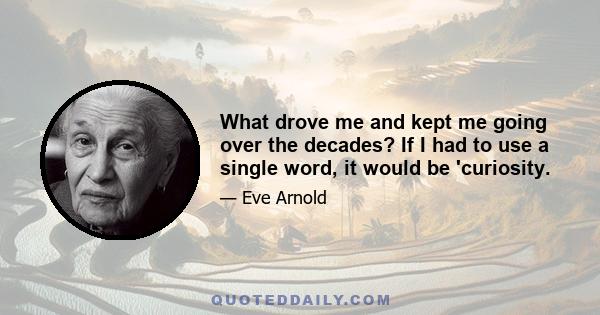 What drove me and kept me going over the decades? If I had to use a single word, it would be 'curiosity.