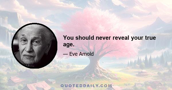 You should never reveal your true age.