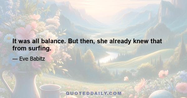 It was all balance. But then, she already knew that from surfing.