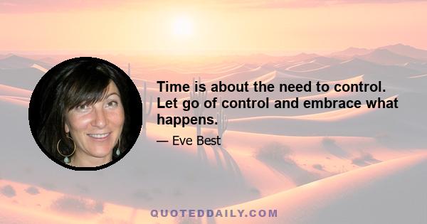 Time is about the need to control. Let go of control and embrace what happens.