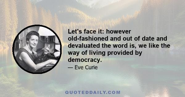 Let's face it: however old-fashioned and out of date and devaluated the word is, we like the way of living provided by democracy.