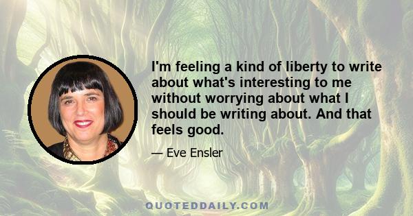 I'm feeling a kind of liberty to write about what's interesting to me without worrying about what I should be writing about. And that feels good.