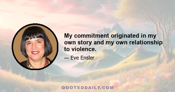 My commitment originated in my own story and my own relationship to violence.