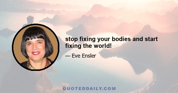 stop fixing your bodies and start fixing the world!