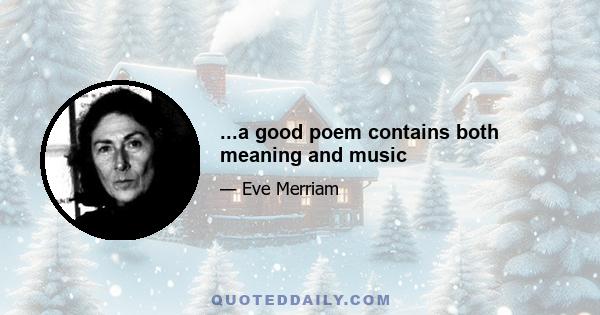 ...a good poem contains both meaning and music