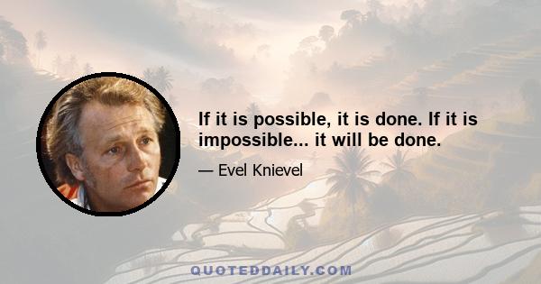 If it is possible, it is done. If it is impossible... it will be done.