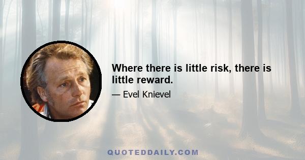 Where there is little risk, there is little reward.