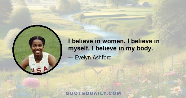 I believe in women. I believe in myself. I believe in my body.