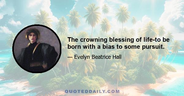 The crowning blessing of life-to be born with a bias to some pursuit.