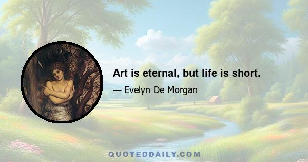 Art is eternal, but life is short.