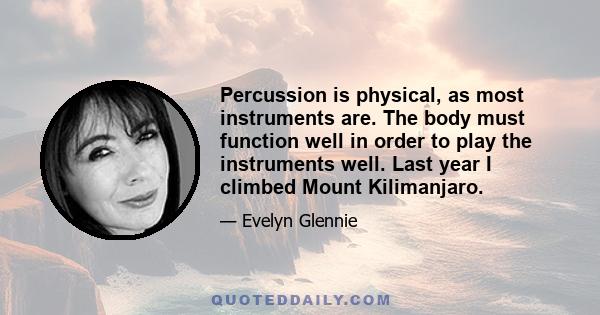 Percussion is physical, as most instruments are. The body must function well in order to play the instruments well. Last year I climbed Mount Kilimanjaro.