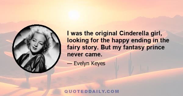 I was the original Cinderella girl, looking for the happy ending in the fairy story. But my fantasy prince never came.