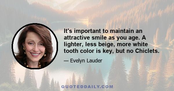 It's important to maintain an attractive smile as you age. A lighter, less beige, more white tooth color is key, but no Chiclets.