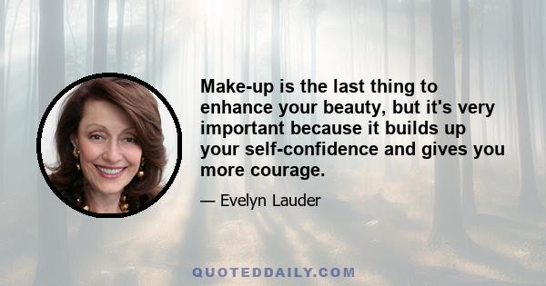 Make-up is the last thing to enhance your beauty, but it's very important because it builds up your self-confidence and gives you more courage.