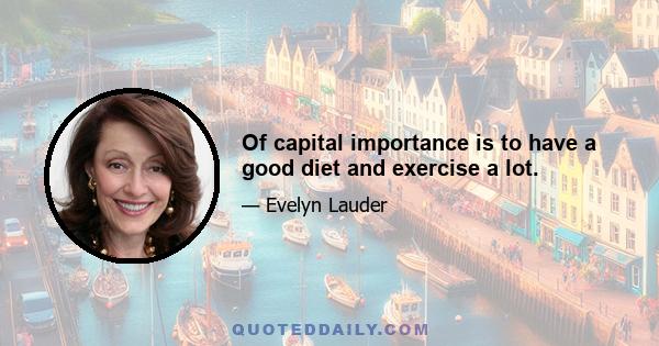 Of capital importance is to have a good diet and exercise a lot.