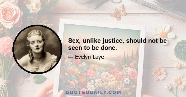 Sex, unlike justice, should not be seen to be done.