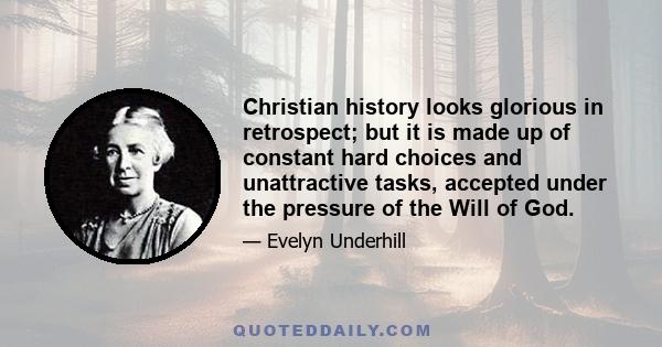 Christian history looks glorious in retrospect; but it is made up of constant hard choices and unattractive tasks, accepted under the pressure of the Will of God.