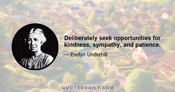 Deliberately seek opportunities for kindness, sympathy, and patience.