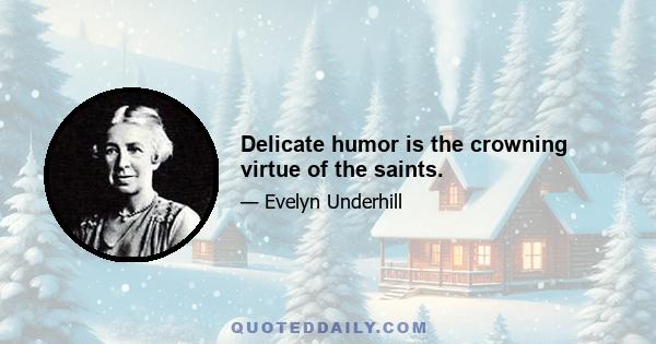 Delicate humor is the crowning virtue of the saints.