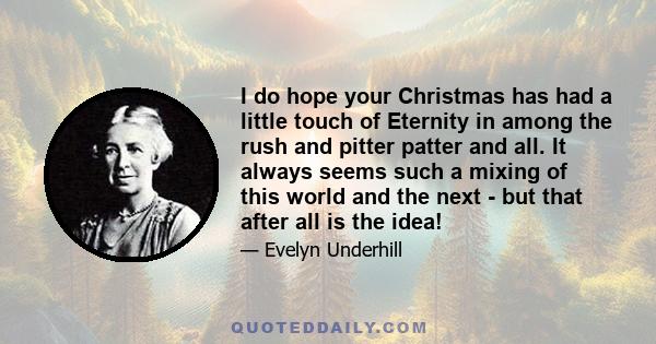 I do hope your Christmas has had a little touch of Eternity in among the rush and pitter patter and all. It always seems such a mixing of this world and the next - but that after all is the idea!