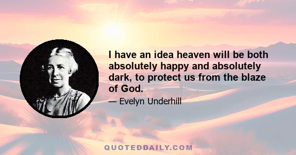 I have an idea heaven will be both absolutely happy and absolutely dark, to protect us from the blaze of God.