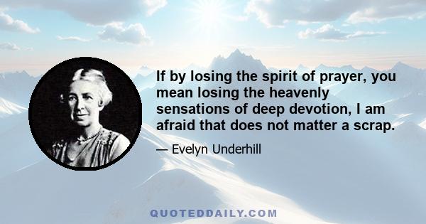 If by losing the spirit of prayer, you mean losing the heavenly sensations of deep devotion, I am afraid that does not matter a scrap.