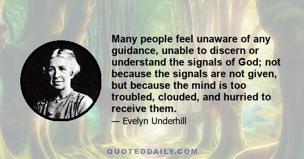 Many people feel unaware of any guidance, unable to discern or understand the signals of God; not because the signals are not given, but because the mind is too troubled, clouded, and hurried to receive them.