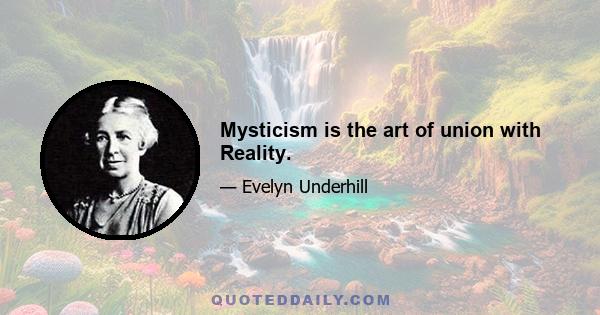 Mysticism is the art of union with Reality.