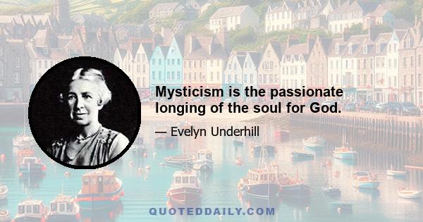 Mysticism is the passionate longing of the soul for God.