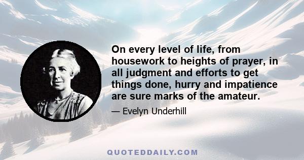 On every level of life, from housework to heights of prayer, in all judgment and efforts to get things done, hurry and impatience are sure marks of the amateur.