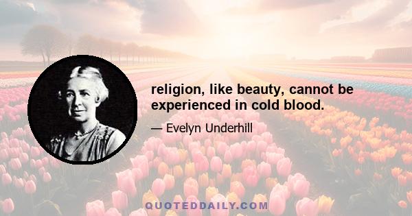 religion, like beauty, cannot be experienced in cold blood.