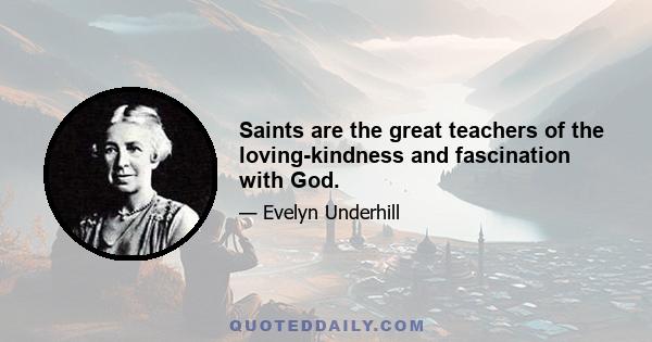 Saints are the great teachers of the loving-kindness and fascination with God.