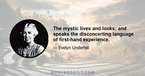 The mystic lives and looks; and speaks the disconcerting language of first-hand experience.