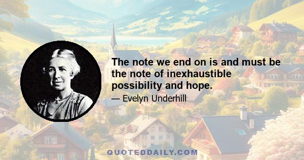 The note we end on is and must be the note of inexhaustible possibility and hope.