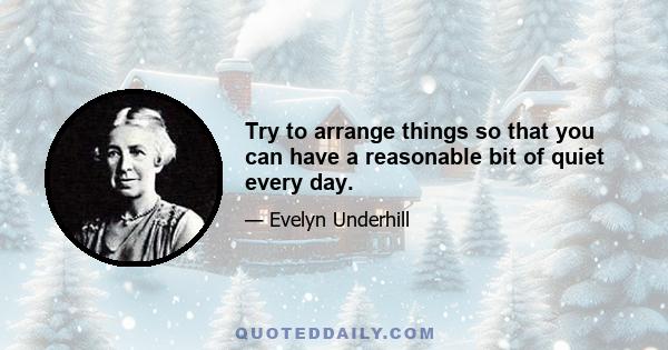 Try to arrange things so that you can have a reasonable bit of quiet every day.