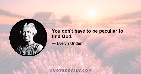 You don't have to be peculiar to find God.