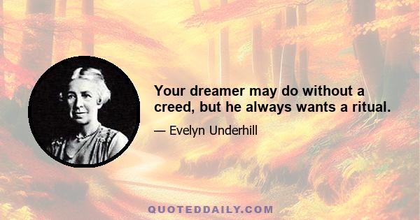 Your dreamer may do without a creed, but he always wants a ritual.