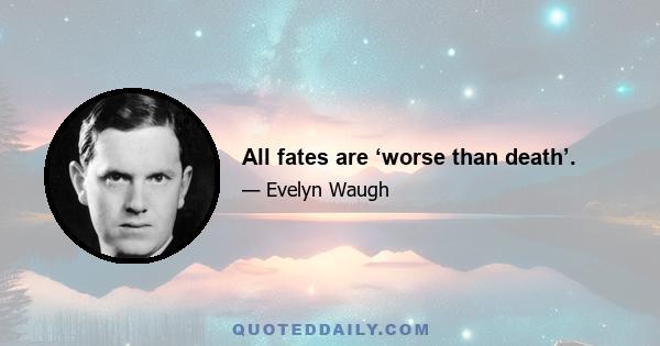 All fates are ‘worse than death’.