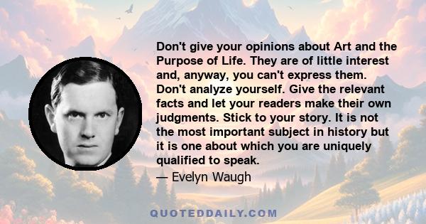 Don't give your opinions about Art and the Purpose of Life. They are of little interest and, anyway, you can't express them. Don't analyze yourself. Give the relevant facts and let your readers make their own judgments. 