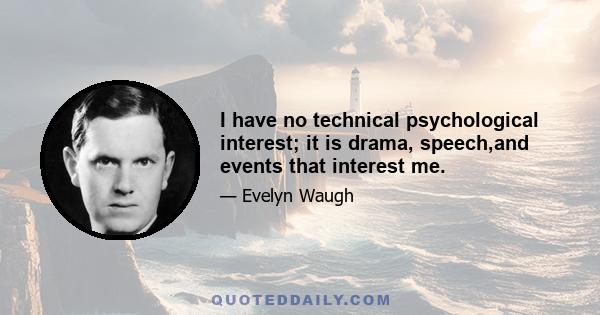 I have no technical psychological interest; it is drama, speech,and events that interest me.