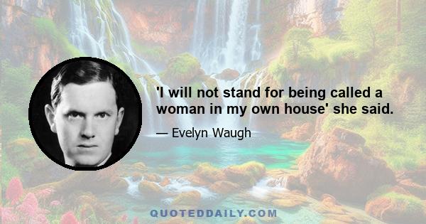 'I will not stand for being called a woman in my own house' she said.