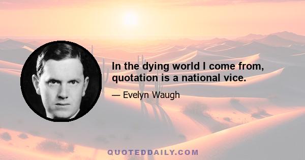 In the dying world I come from, quotation is a national vice.