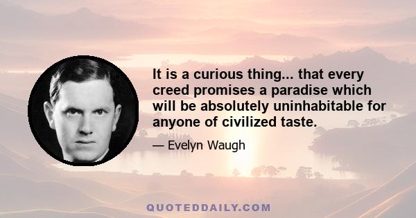 It is a curious thing... that every creed promises a paradise which will be absolutely uninhabitable for anyone of civilized taste.