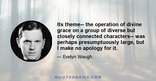 Its theme-- the operation of divine grace on a group of diverse but closely connected characters-- was perhaps presumptuously large, but I make no apology for it.