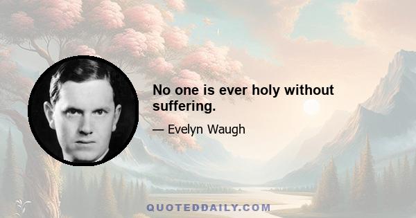 No one is ever holy without suffering.